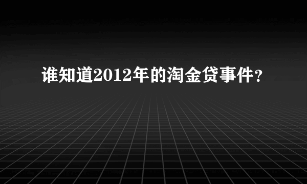 谁知道2012年的淘金贷事件？