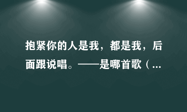 抱紧你的人是我，都是我，后面跟说唱。——是哪首歌（不是:国王与乞