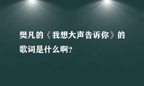 樊凡的《我想大声告诉你》的歌词是什么啊？