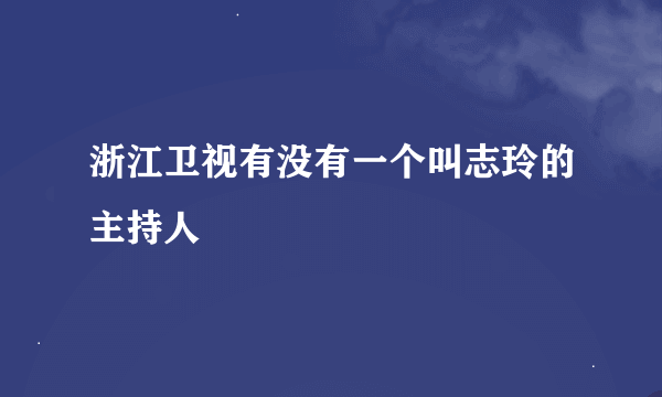 浙江卫视有没有一个叫志玲的主持人