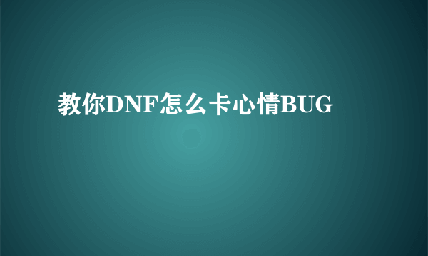 教你DNF怎么卡心情BUG