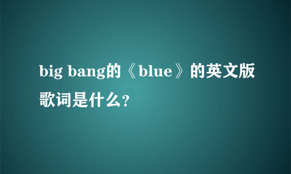 big bang的《blue》的英文版歌词是什么？