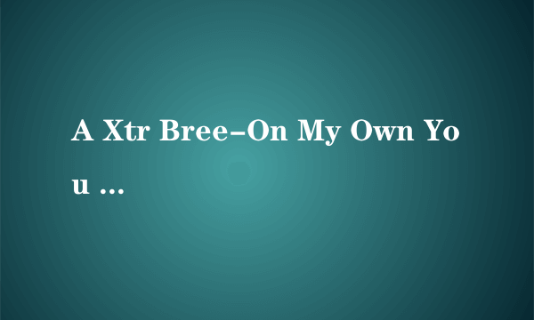 A Xtr Bree-On My Own You know