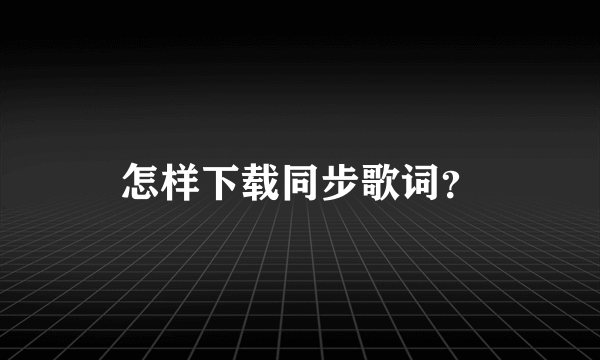 怎样下载同步歌词？