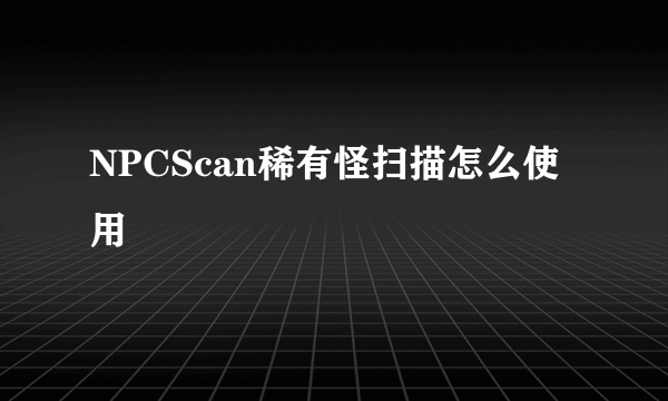 NPCScan稀有怪扫描怎么使用