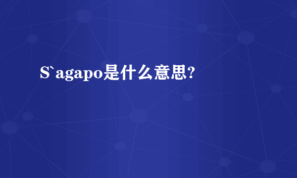 S`agapo是什么意思?