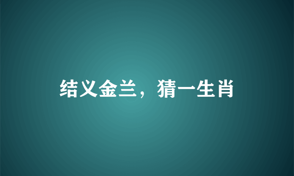 结义金兰，猜一生肖