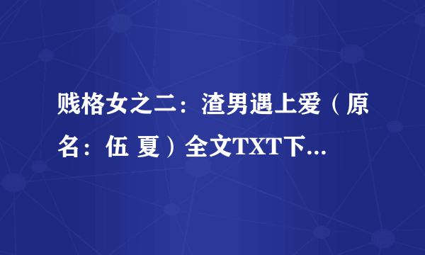 贱格女之二：渣男遇上爱（原名：伍 夏）全文TXT下载 作者：茶不二 全文包括VIP章节。谢谢！