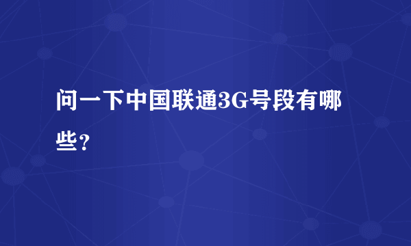 问一下中国联通3G号段有哪些？