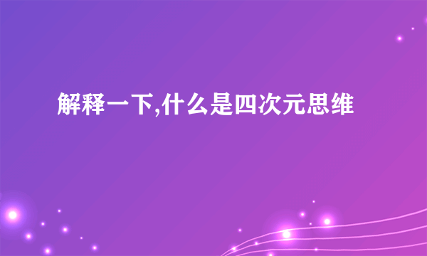 解释一下,什么是四次元思维