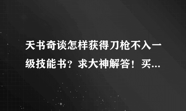 天书奇谈怎样获得刀枪不入一级技能书？求大神解答！买就别说了