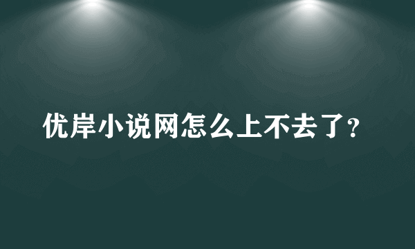 优岸小说网怎么上不去了？