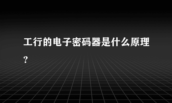 工行的电子密码器是什么原理？