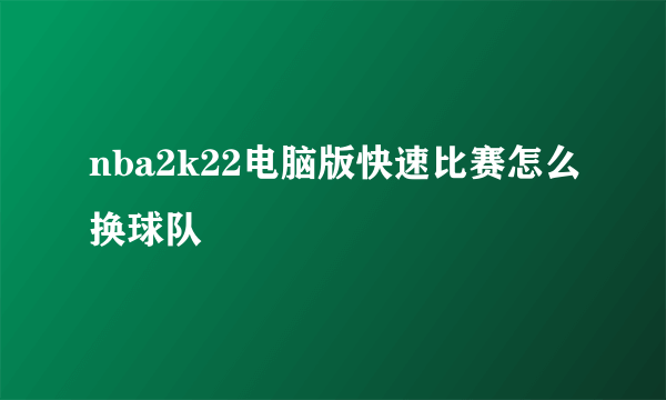 nba2k22电脑版快速比赛怎么换球队