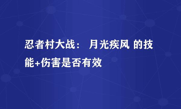 忍者村大战： 月光疾风 的技能+伤害是否有效