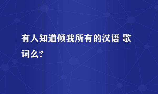 有人知道倾我所有的汉语 歌词么?