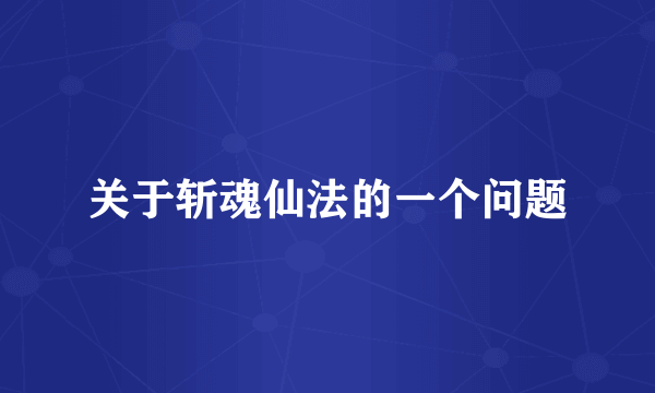 关于斩魂仙法的一个问题