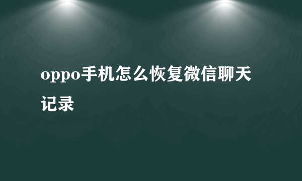 oppo手机怎么恢复微信聊天记录