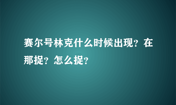 赛尔号林克什么时候出现？在那捉？怎么捉？