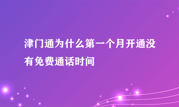 津门通为什么第一个月开通没有免费通话时间