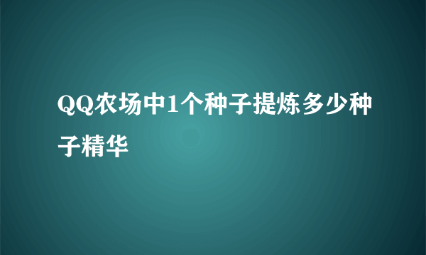 QQ农场中1个种子提炼多少种子精华