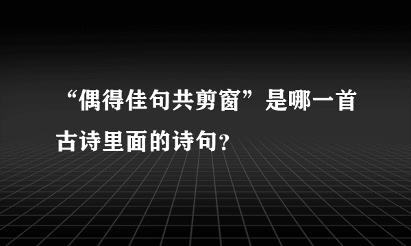 “偶得佳句共剪窗”是哪一首古诗里面的诗句？