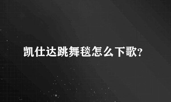 凯仕达跳舞毯怎么下歌？