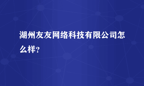 湖州友友网络科技有限公司怎么样？