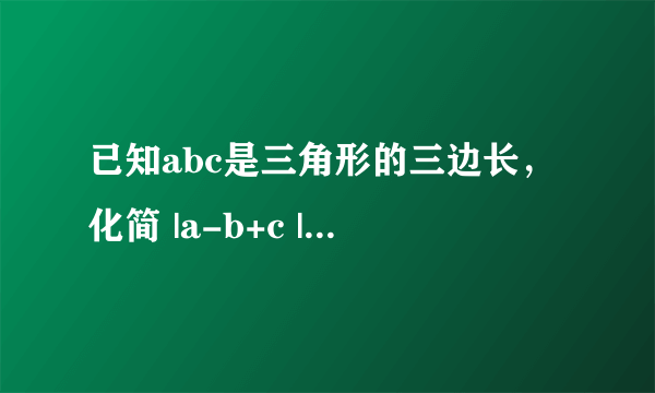 已知abc是三角形的三边长，化简 |a-b+c |+ |a-b-c |=