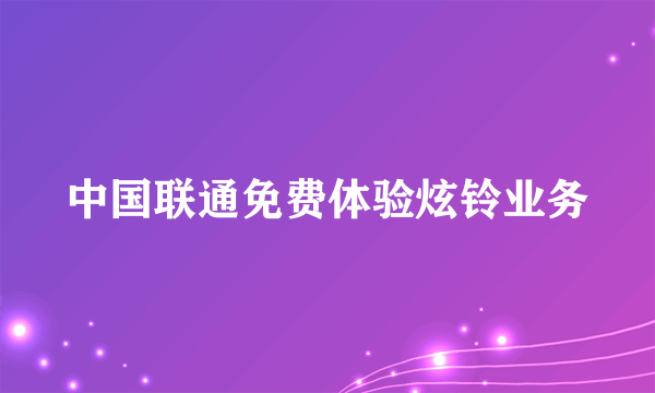 中国联通免费体验炫铃业务