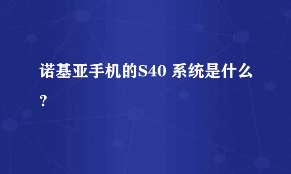 诺基亚手机的S40 系统是什么？