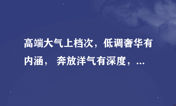 高端大气上档次，低调奢华有内涵， 奔放洋气有深度，简约时尚国际范。 谁知道后面的？