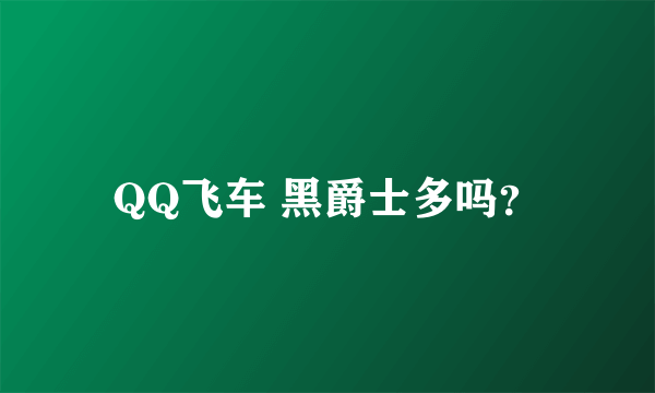 QQ飞车 黑爵士多吗？