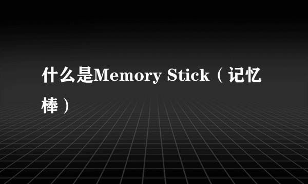 什么是Memory Stick（记忆棒）