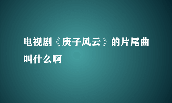 电视剧《庚子风云》的片尾曲叫什么啊