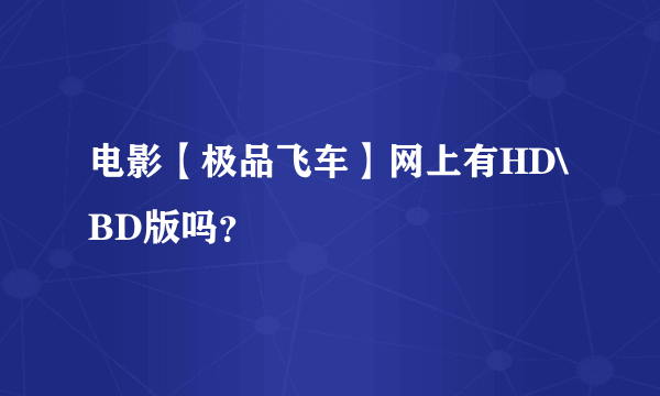 电影【极品飞车】网上有HD\BD版吗？