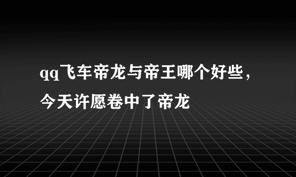 qq飞车帝龙与帝王哪个好些，今天许愿卷中了帝龙