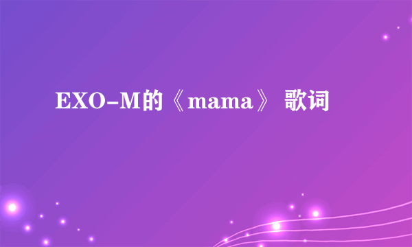 EXO-M的《mama》 歌词