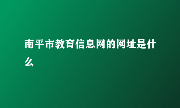 南平市教育信息网的网址是什么