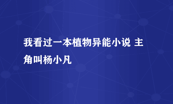 我看过一本植物异能小说 主角叫杨小凡