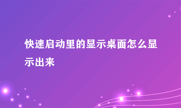 快速启动里的显示桌面怎么显示出来