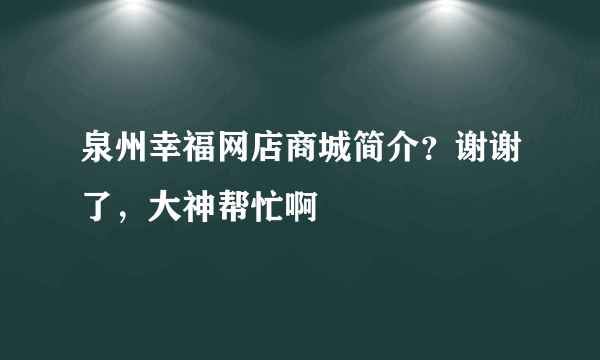 泉州幸福网店商城简介？谢谢了，大神帮忙啊