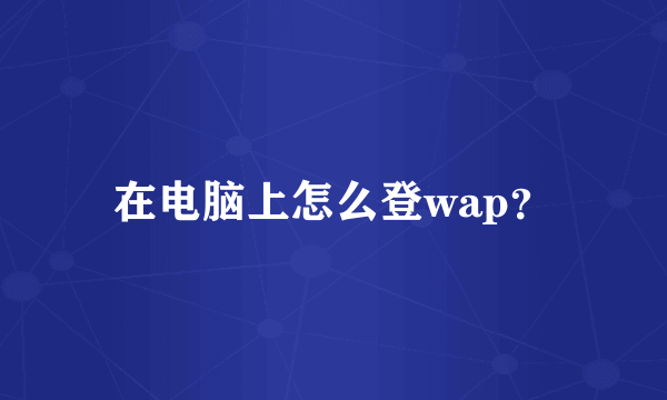 在电脑上怎么登wap？