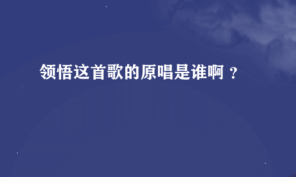 领悟这首歌的原唱是谁啊 ？