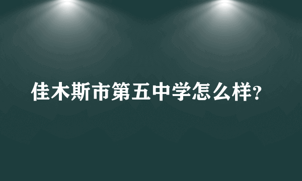 佳木斯市第五中学怎么样？