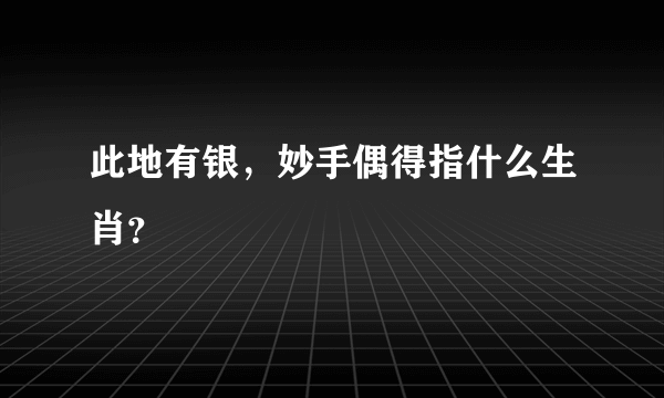 此地有银，妙手偶得指什么生肖？