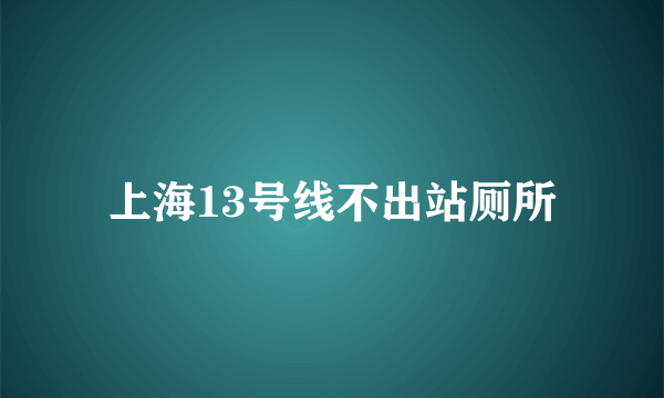 上海13号线不出站厕所