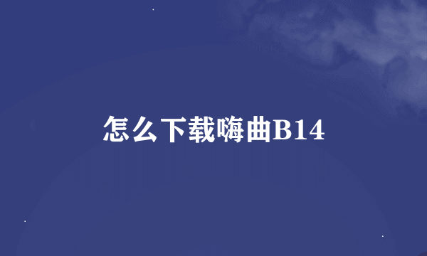 怎么下载嗨曲B14