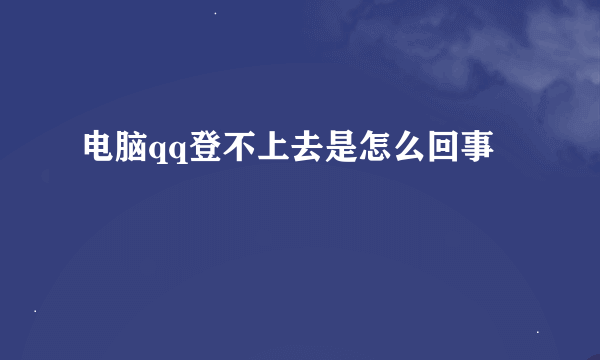 电脑qq登不上去是怎么回事