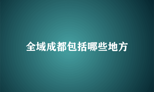 全域成都包括哪些地方